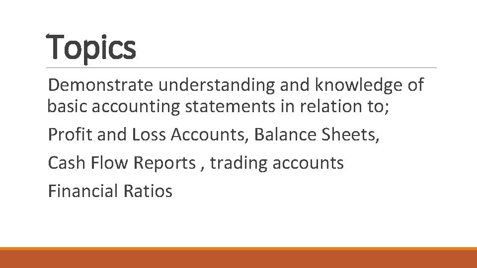 Topics Demonstrate understanding and knowledge of basic accounting statements in relation to; Profit and