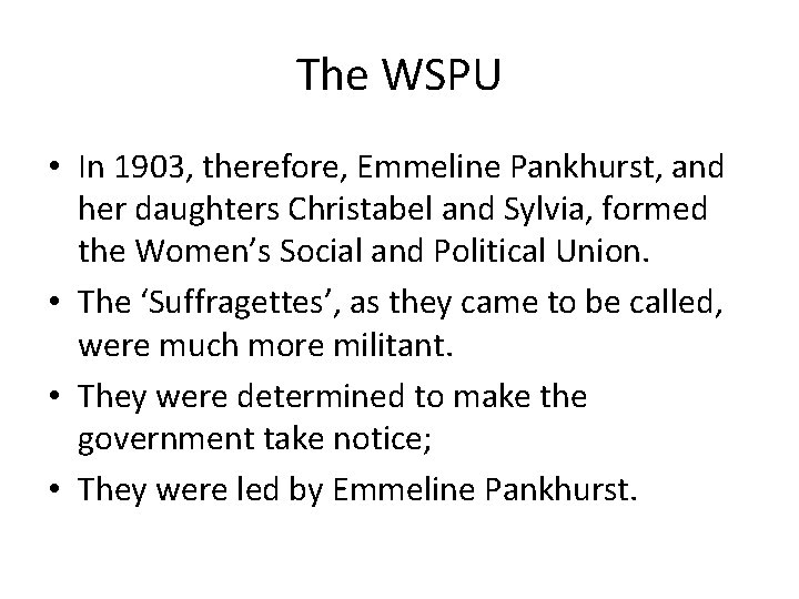 The WSPU • In 1903, therefore, Emmeline Pankhurst, and her daughters Christabel and Sylvia,