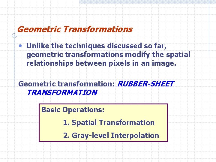 Geometric Transformations • Unlike the techniques discussed so far, geometric transformations modify the spatial