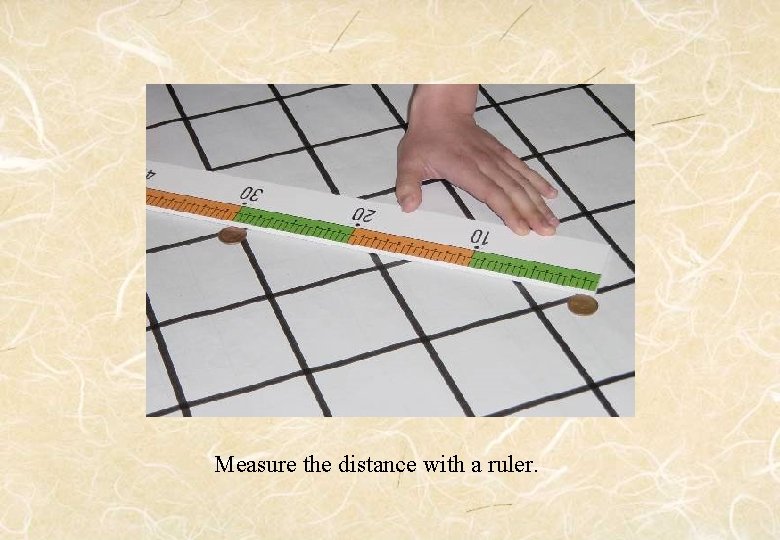 Measure the distance with a ruler. 