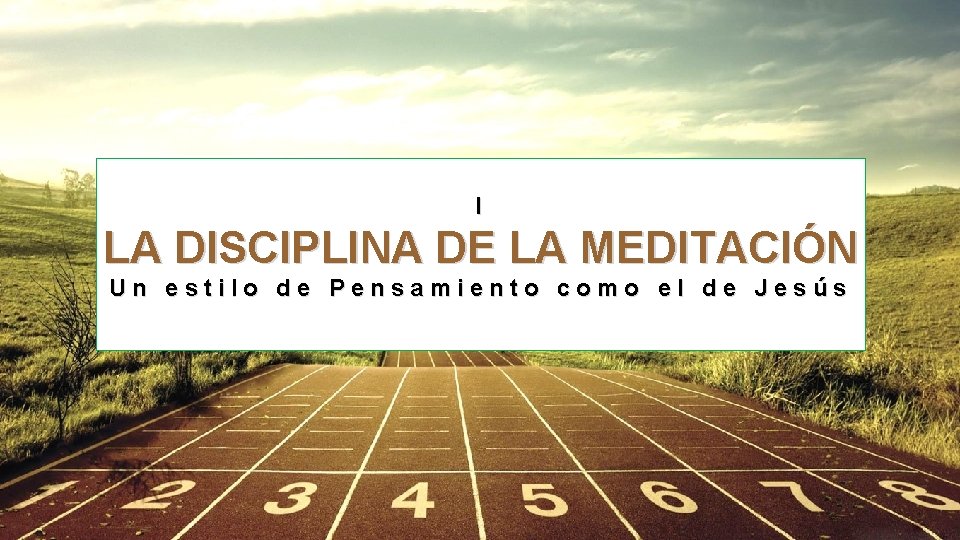 I LA DISCIPLINA DE LA MEDITACIÓN Un estilo de Pensamiento como el de Jesús I LA DISCIPLINA DE LA MEDITACIÓN Un estilo de Pensamiento como el de Jesús