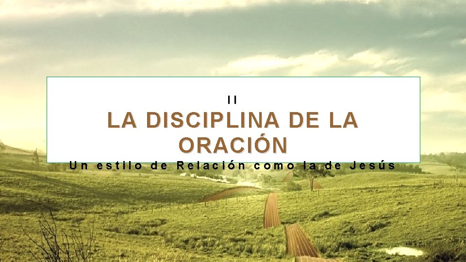 II LA DISCIPLINA DE LA ORACIÓN Un estilo de Relación como la de Jesús II LA DISCIPLINA DE LA ORACIÓN Un estilo de Relación como la de Jesús