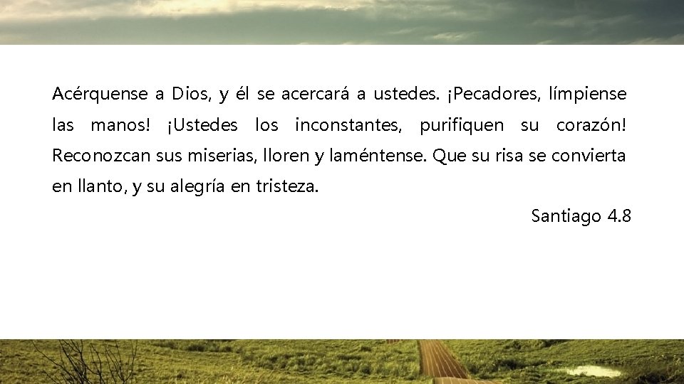 Acérquense a Dios, y él se acercará a ustedes. ¡Pecadores, límpiense las manos! ¡Ustedes Acérquense a Dios, y él se acercará a ustedes. ¡Pecadores, límpiense las manos! ¡Ustedes
