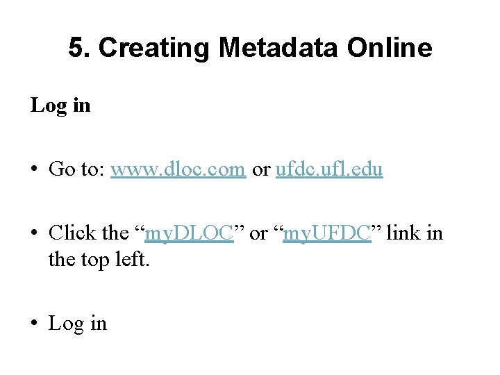 5. Creating Metadata Online Log in • Go to: www. dloc. com or ufdc.
