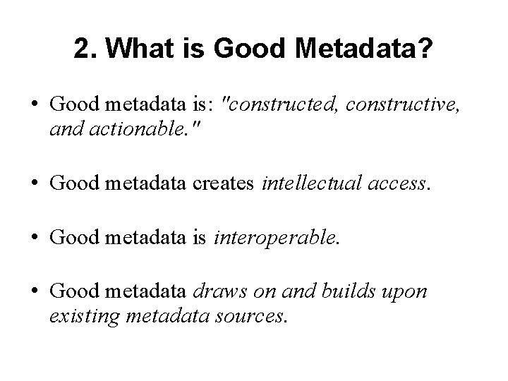 2. What is Good Metadata? • Good metadata is: "constructed, constructive, and actionable. "
