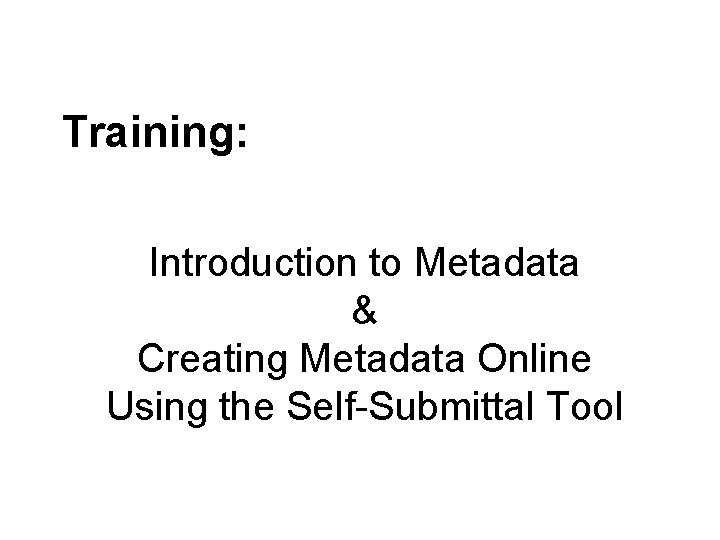 Training: Introduction to Metadata & Creating Metadata Online Using the Self-Submittal Tool 