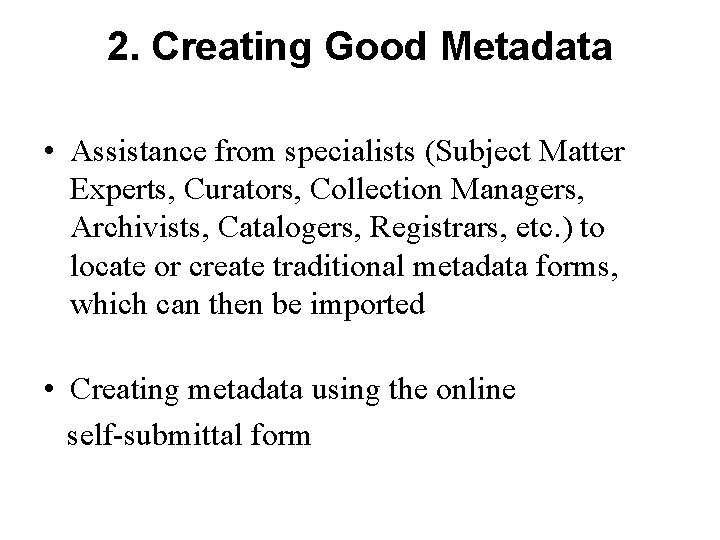 2. Creating Good Metadata • Assistance from specialists (Subject Matter Experts, Curators, Collection Managers,