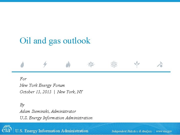 Oil and gas outlook For New York Energy Forum October 15, 2015 | New