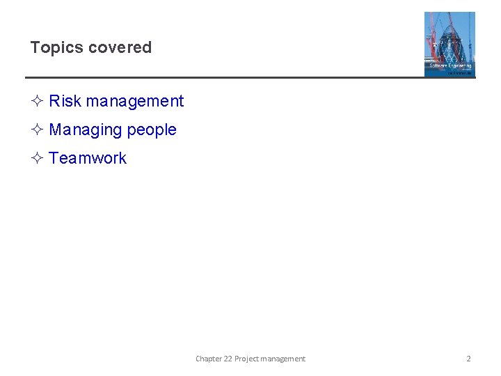 Topics covered ² Risk management ² Managing people ² Teamwork Chapter 22 Project management