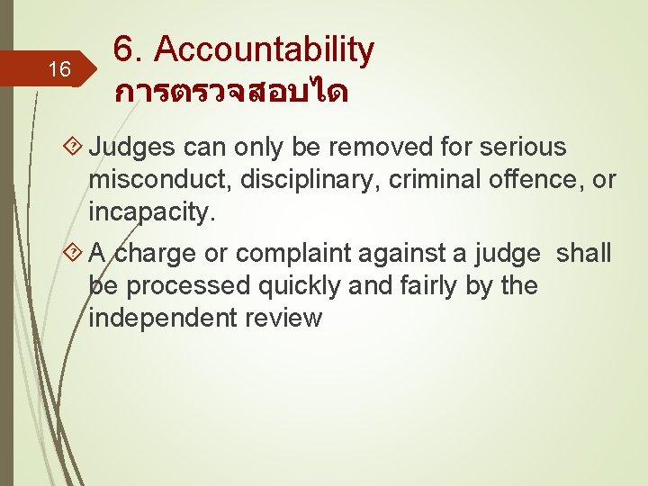 16 6. Accountability การตรวจสอบได Judges can only be removed for serious misconduct, disciplinary, criminal