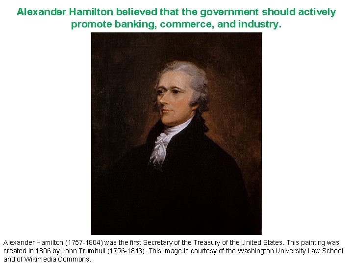 Alexander Hamilton believed that the government should actively promote banking, commerce, and industry. Alexander