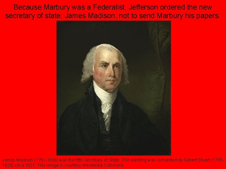 Because Marbury was a Federalist, Jefferson ordered the new secretary of state, James Madison,