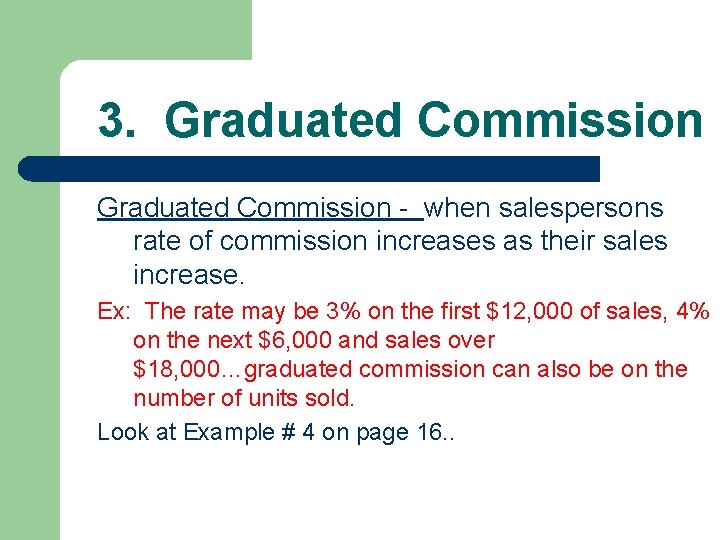 3. Graduated Commission - when salespersons rate of commission increases as their sales increase.