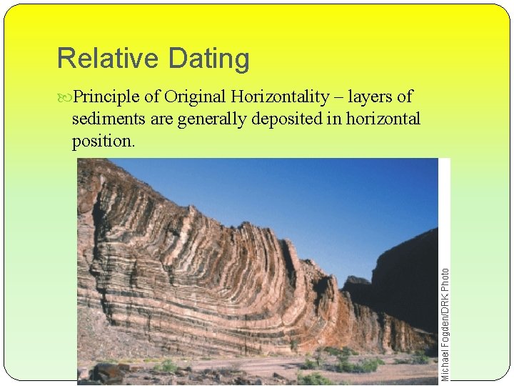 Relative Dating Principle of Original Horizontality – layers of sediments are generally deposited in