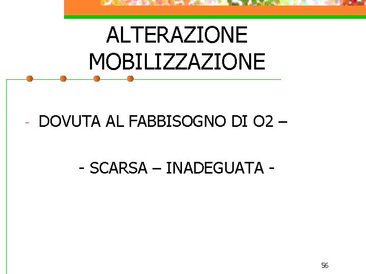 ALTERAZIONE MOBILIZZAZIONE - DOVUTA AL FABBISOGNO DI O 2 – - SCARSA – INADEGUATA