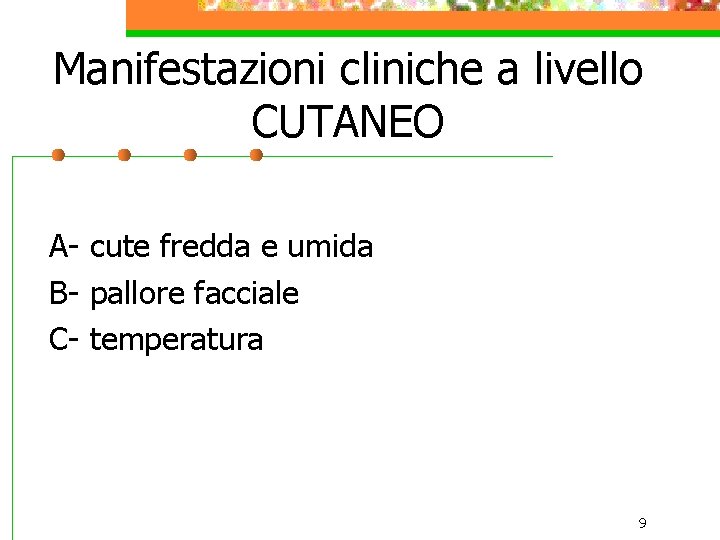 Manifestazioni cliniche a livello CUTANEO A- cute fredda e umida B- pallore facciale C-