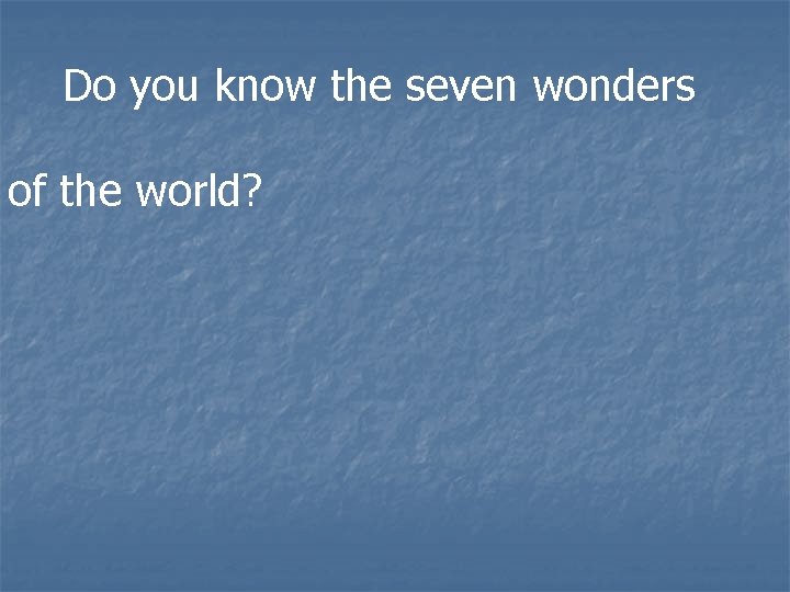 Do you know the seven wonders of the world? 