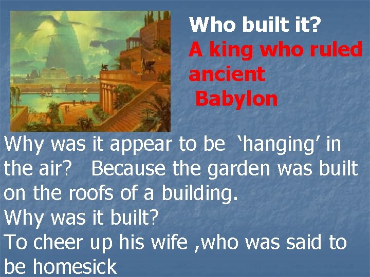 Who built it? A king who ruled ancient Babylon Why was it appear to