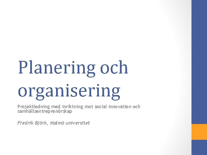 Planering och organisering Projektledning med inriktning mot social innovation och samhällsentreprenörskap Fredrik Björk, Malmö