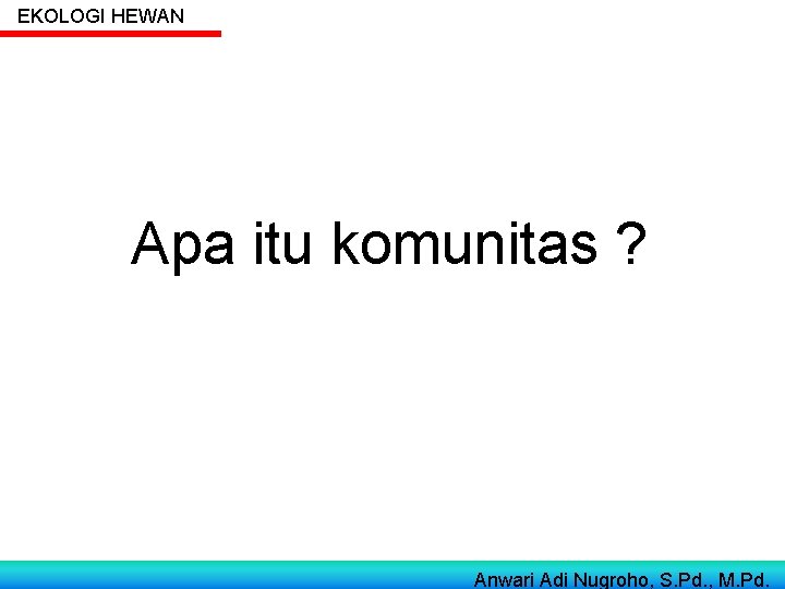 EKOLOGI HEWAN Apa itu komunitas ? Anwari Adi Nugroho, S. Pd. , M. Pd.