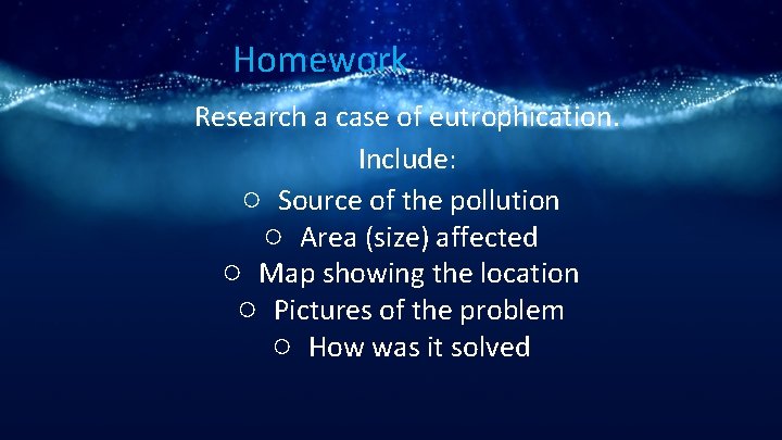 Homework Research a case of eutrophication. Include: ○ Source of the pollution ○ Area