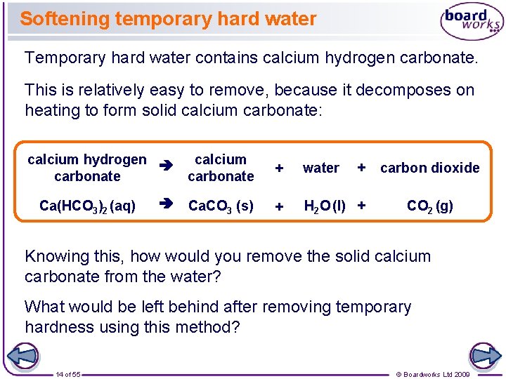 Softening temporary hard water Temporary hard water contains calcium hydrogen carbonate. This is relatively