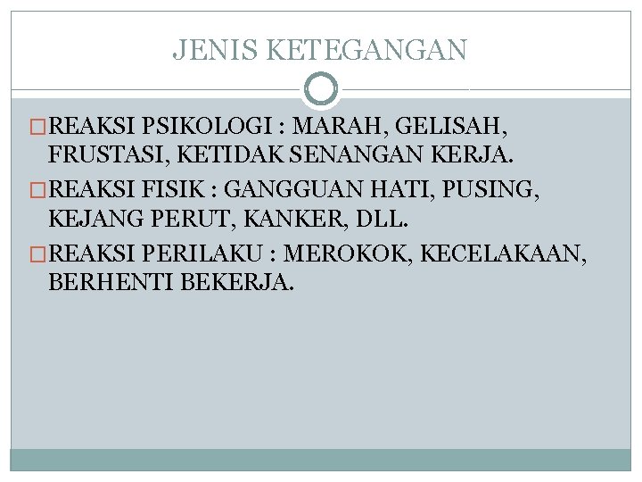 JENIS KETEGANGAN �REAKSI PSIKOLOGI : MARAH, GELISAH, FRUSTASI, KETIDAK SENANGAN KERJA. �REAKSI FISIK :