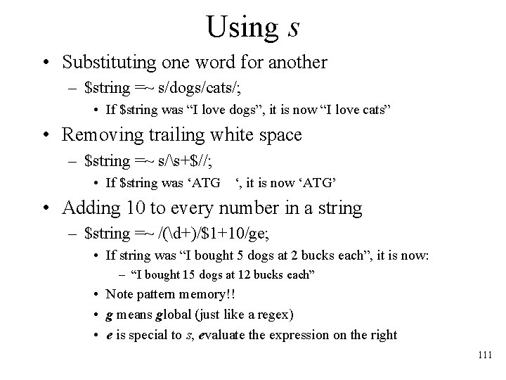 Using s • Substituting one word for another – $string =~ s/dogs/cats/; • If