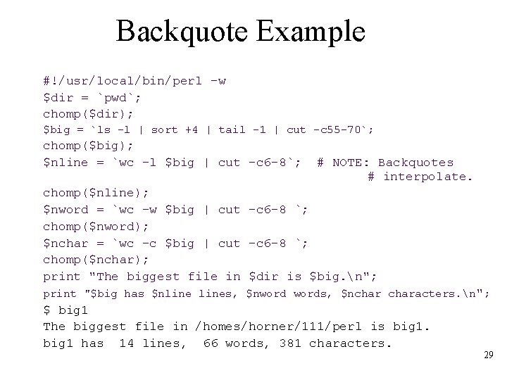 Backquote Example #!/usr/local/bin/perl -w $dir = `pwd`; chomp($dir); $big = `ls -l | sort
