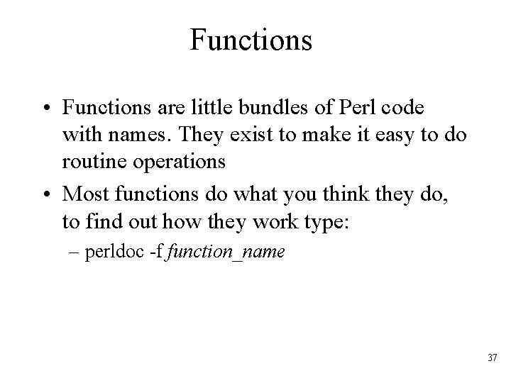 Functions • Functions are little bundles of Perl code with names. They exist to