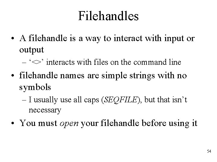 Filehandles • A filehandle is a way to interact with input or output –