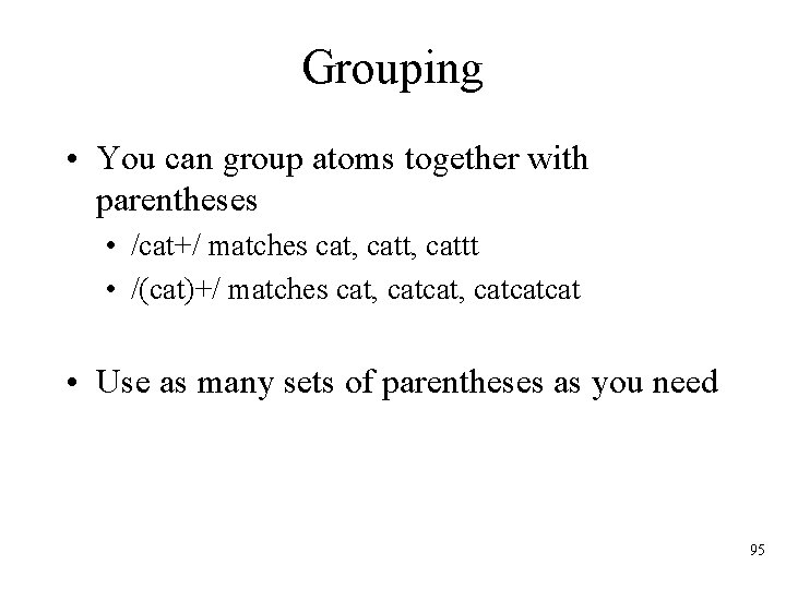 Grouping • You can group atoms together with parentheses • /cat+/ matches cat, cattt