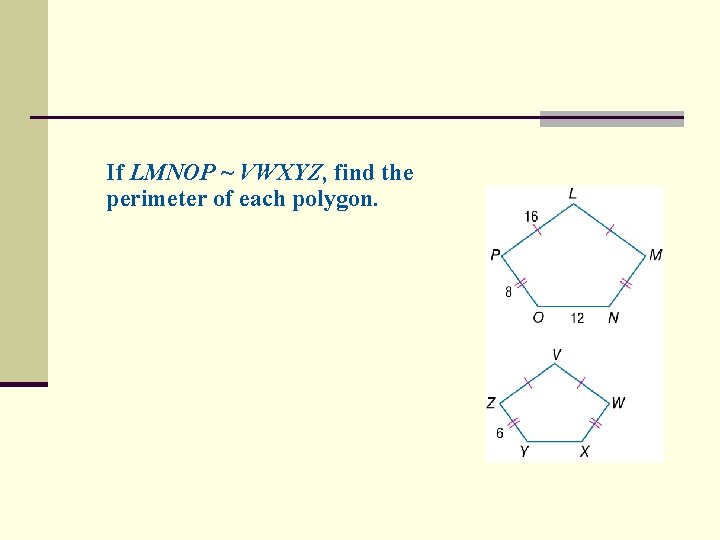 If LMNOP ~ VWXYZ, find the perimeter of each polygon. 