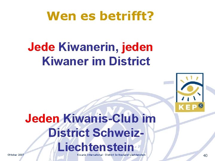 Wen es betrifft? Jede Kiwanerin, jeden Kiwaner im District Schweiz-Liechtenstein, Oktober 2007 Jeden Kiwanis-Club