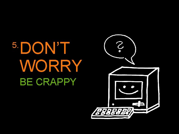 5. DON’T WORRY BE CRAPPY 