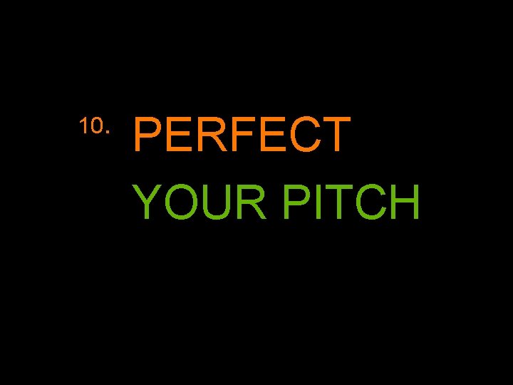 10. PERFECT YOUR PITCH 