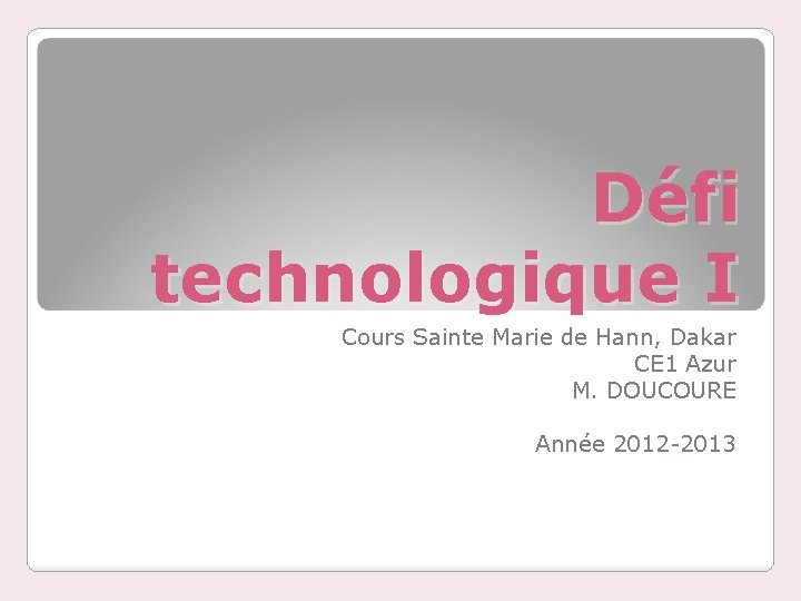 Défi technologique I Cours Sainte Marie de Hann, Dakar CE 1 Azur M. DOUCOURE