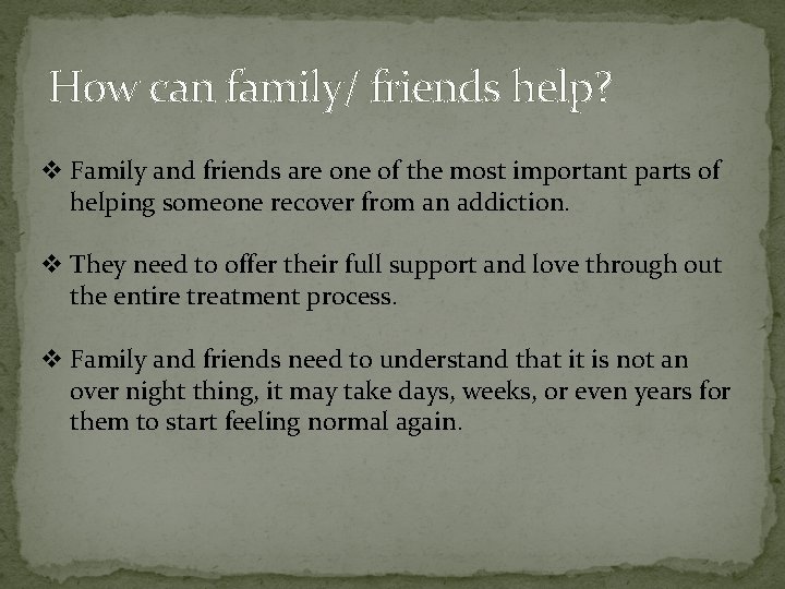 How can family/ friends help? v Family and friends are one of the most