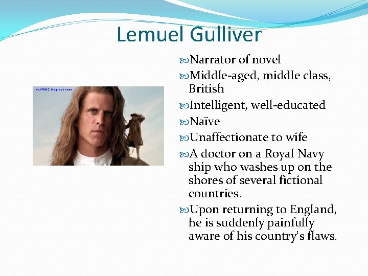 Lemuel Gulliver Narrator of novel Middle-aged, middle class, British Intelligent, well-educated Naïve Unaffectionate to
