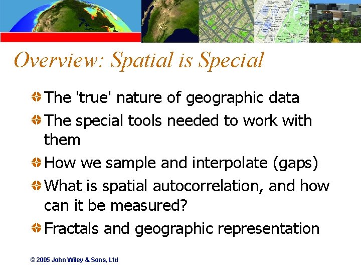 Overview: Spatial is Special The 'true' nature of geographic data The special tools needed