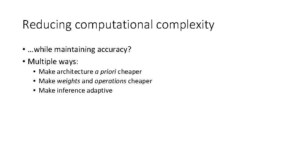 Reducing computational complexity • …while maintaining accuracy? • Multiple ways: • Make architecture a