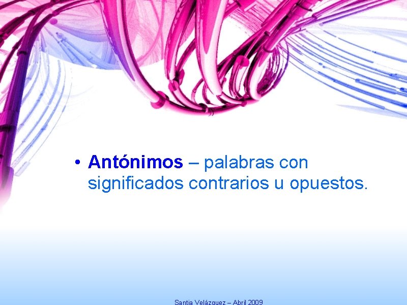  • Antónimos – palabras con significados contrarios u opuestos. Santia Velázquez – Abril