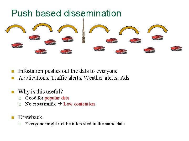 Push based dissemination n Infostation pushes out the data to everyone Applications: Traffic alerts,
