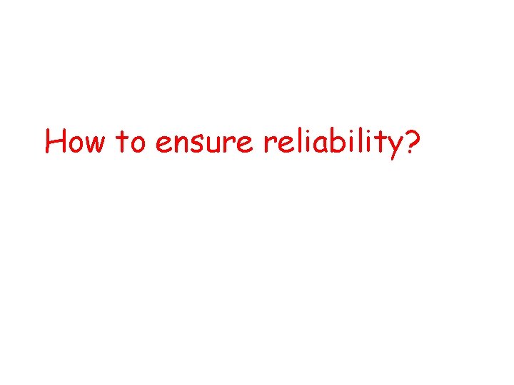 How to ensure reliability? 