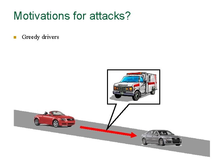 Motivations for attacks? n Greedy drivers 