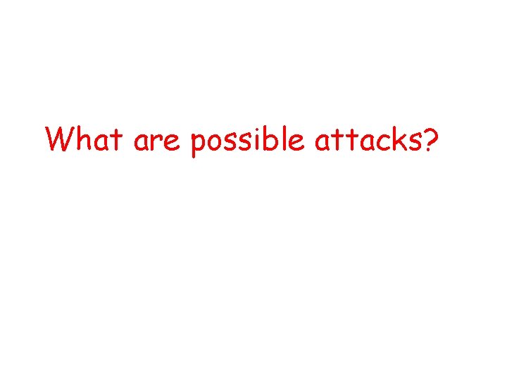 What are possible attacks? 