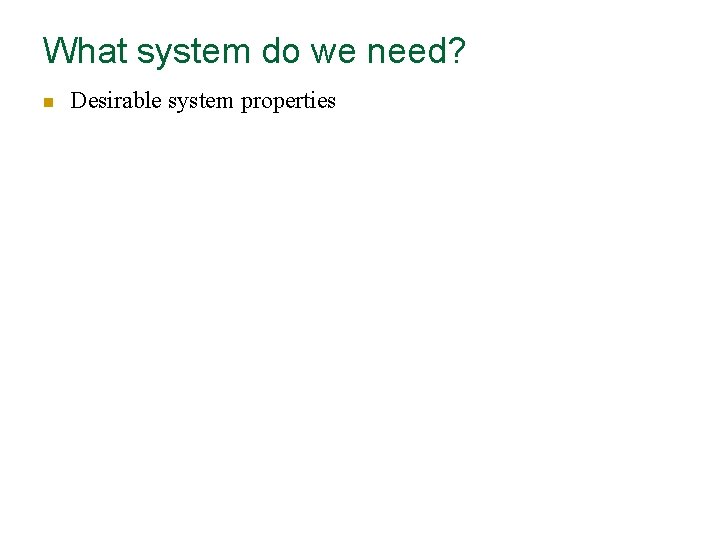 What system do we need? n Desirable system properties 