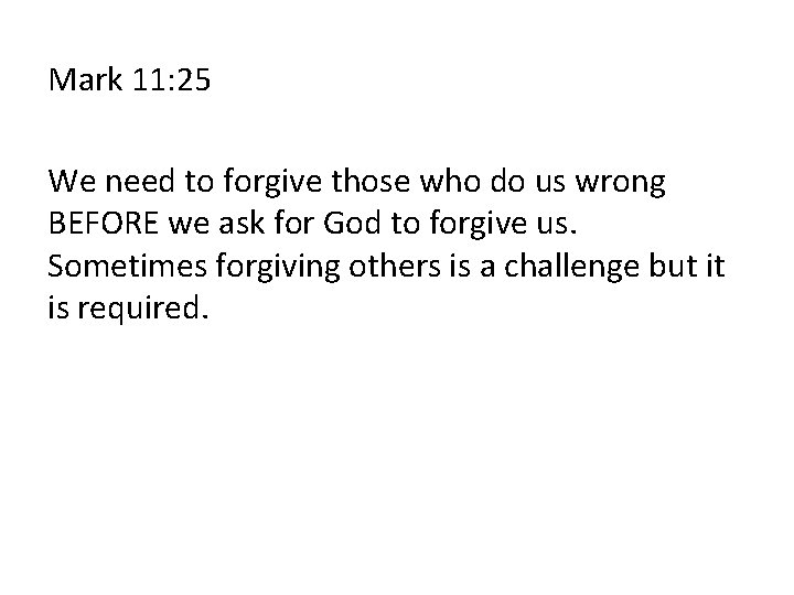 Mark 11: 25 We need to forgive those who do us wrong BEFORE we