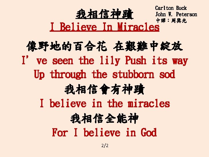 我相信神蹟 Carlton Buck John W. Peterson 中譯：周巽光 I Believe In Miracles 像野地的百合花 在艱難中綻放 I’ve