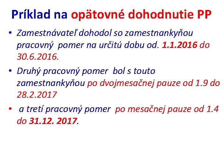 Príklad na opätovné dohodnutie PP • Zamestnávateľ dohodol so zamestnankyňou pracovný pomer na určitú